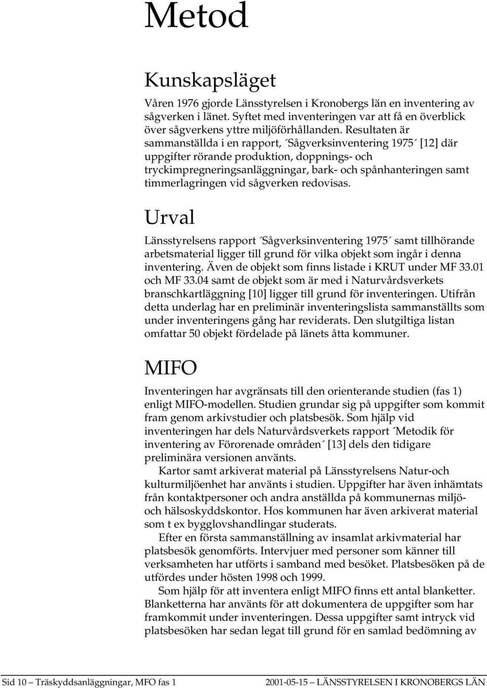 vid sågverken redovisas. Urval Länsstyrelsens rapport Sågverksinventering 1975 samt tillhörande arbetsmaterial ligger till grund för vilka objekt som ingår i denna inventering.