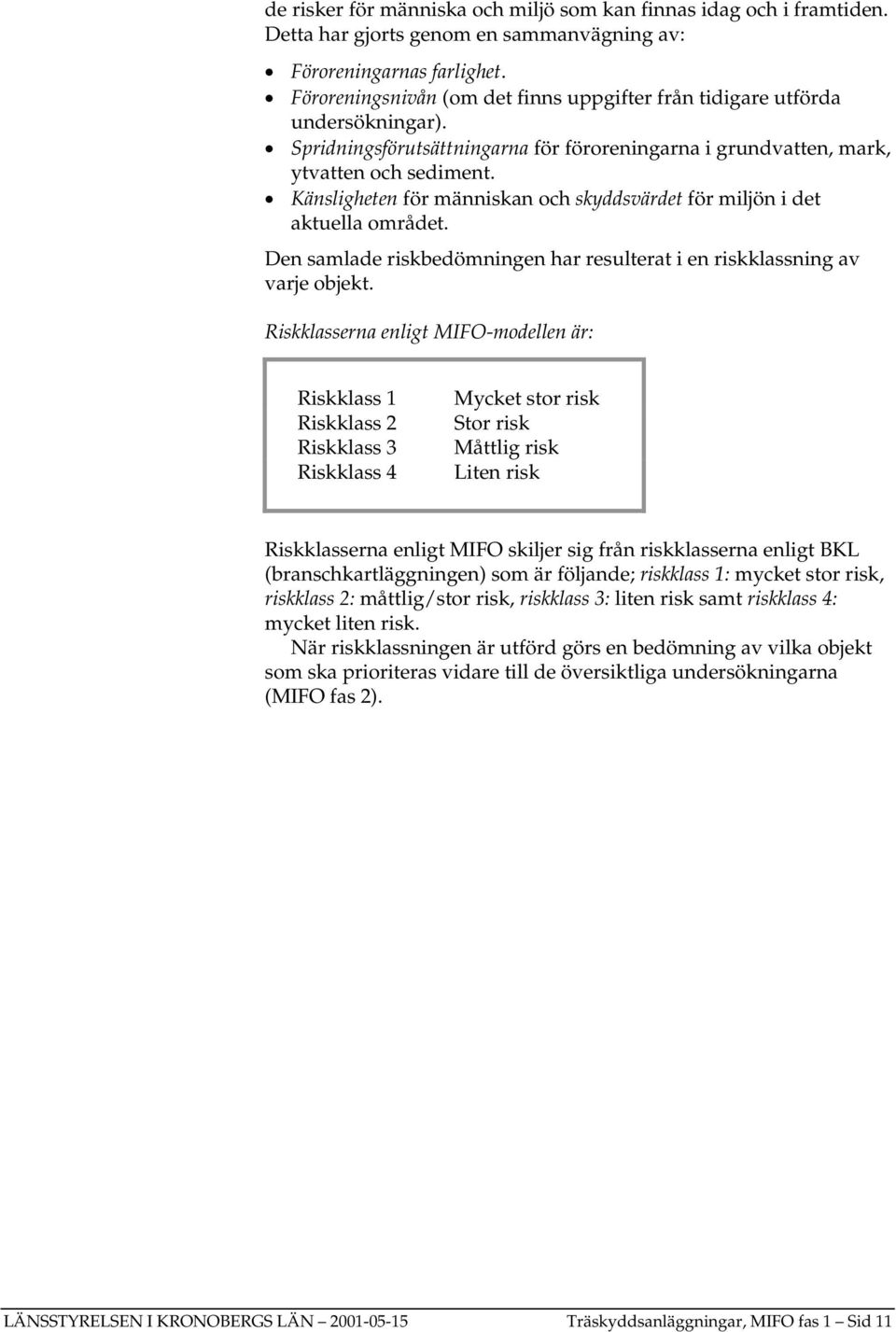 Känsligheten för människan och skyddsvärdet för miljön i det aktuella området. Den samlade riskbedömningen har resulterat i en riskklassning av varje objekt.