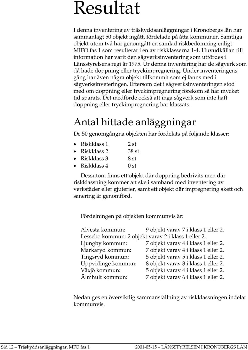 Huvudkällan till information har varit den sågverksinventering som utfördes i Länsstyrelsens regi år 1975. Ur denna inventering har de sågverk som då hade doppning eller tryckimpregnering.