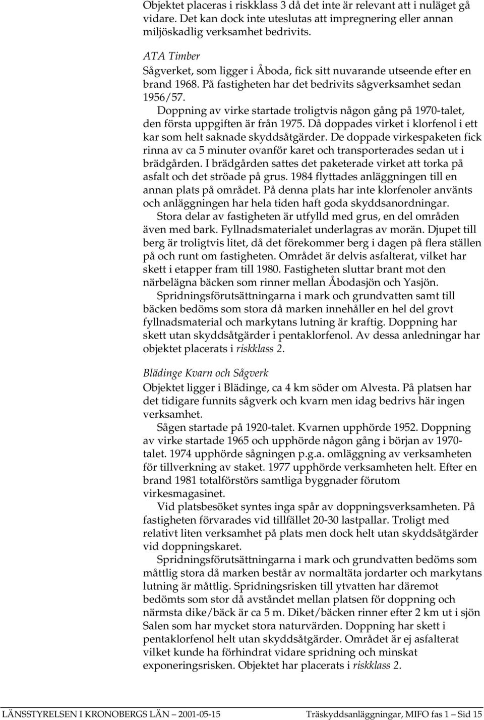 Doppning av virke startade troligtvis någon gång på 1970-talet, den första uppgiften är från 1975. Då doppades virket i klorfenol i ett kar som helt saknade skyddsåtgärder.