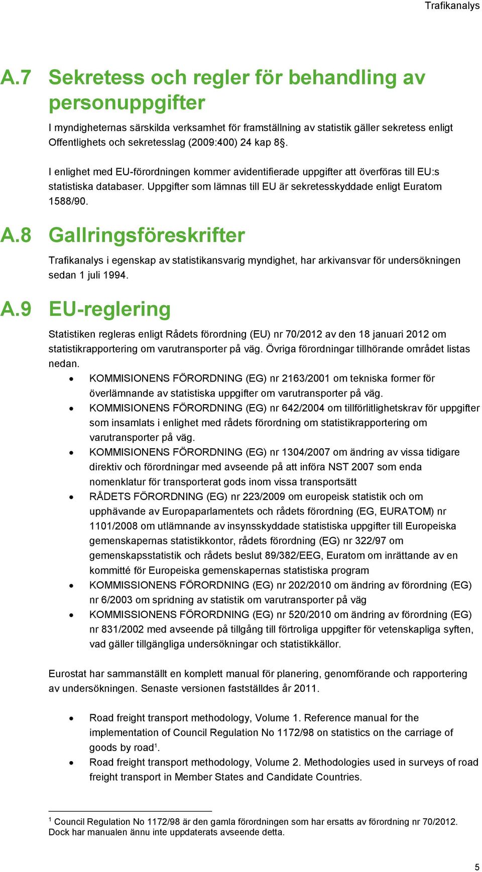 8. I enlighet med EU-förordningen kommer avidentifierade uppgifter att överföras till EU:s statistiska databaser. Uppgifter som lämnas till EU är sekretesskyddade enligt Euratom 1588/90. A.