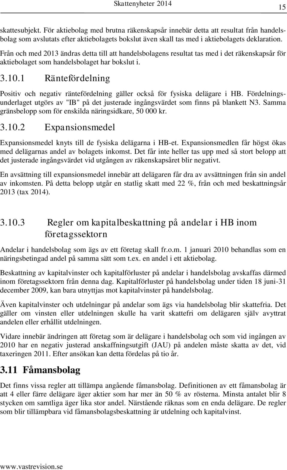 1 Räntefördelning Positiv och negativ räntefördelning gäller också för fysiska delägare i HB. Fördelningsunderlaget utgörs av "IB" på det justerade ingångsvärdet som finns på blankett N3.