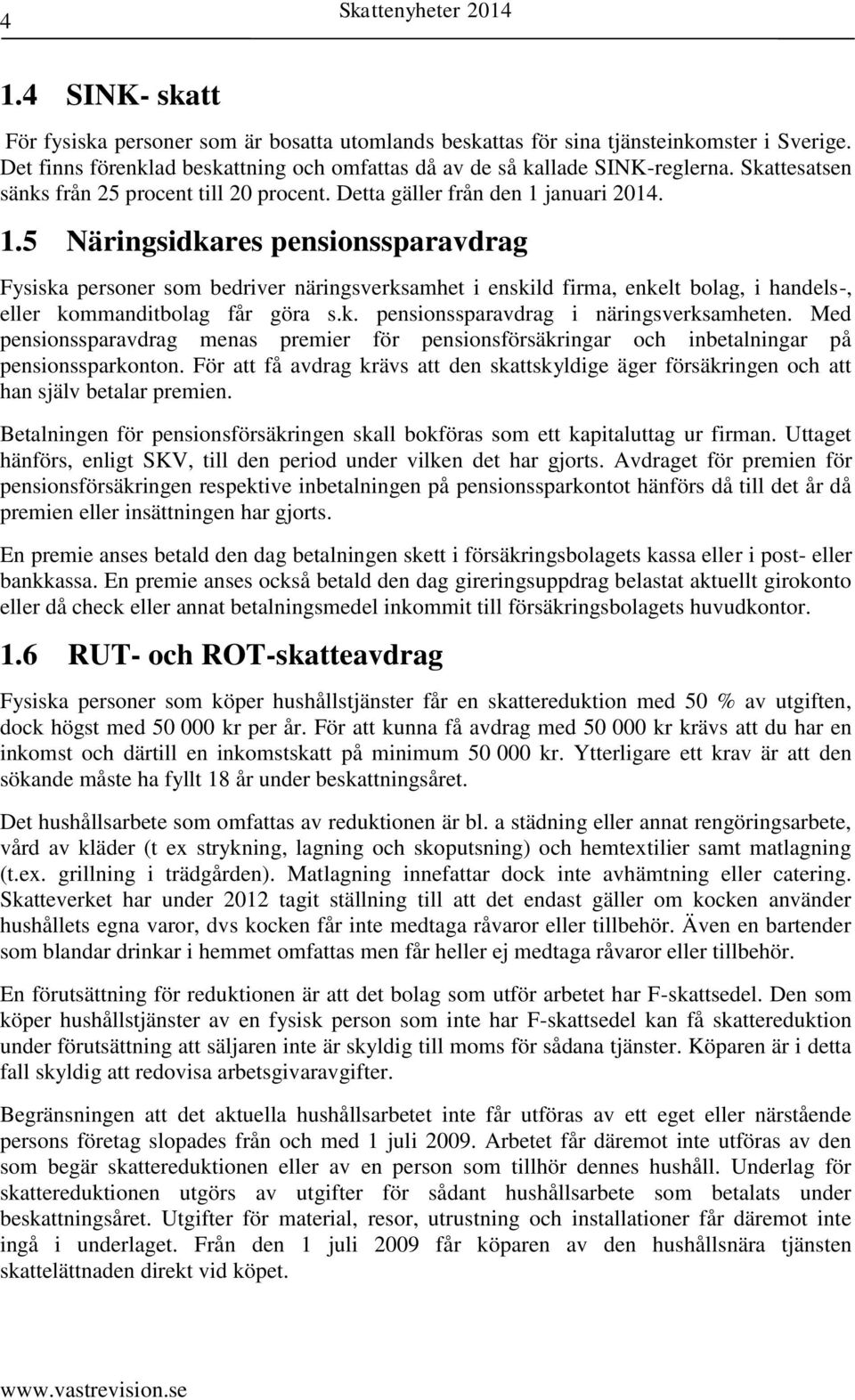 januari 2014. 1.5 Näringsidkares pensionssparavdrag Fysiska personer som bedriver näringsverksamhet i enskild firma, enkelt bolag, i handels-, eller kommanditbolag får göra s.k. pensionssparavdrag i näringsverksamheten.