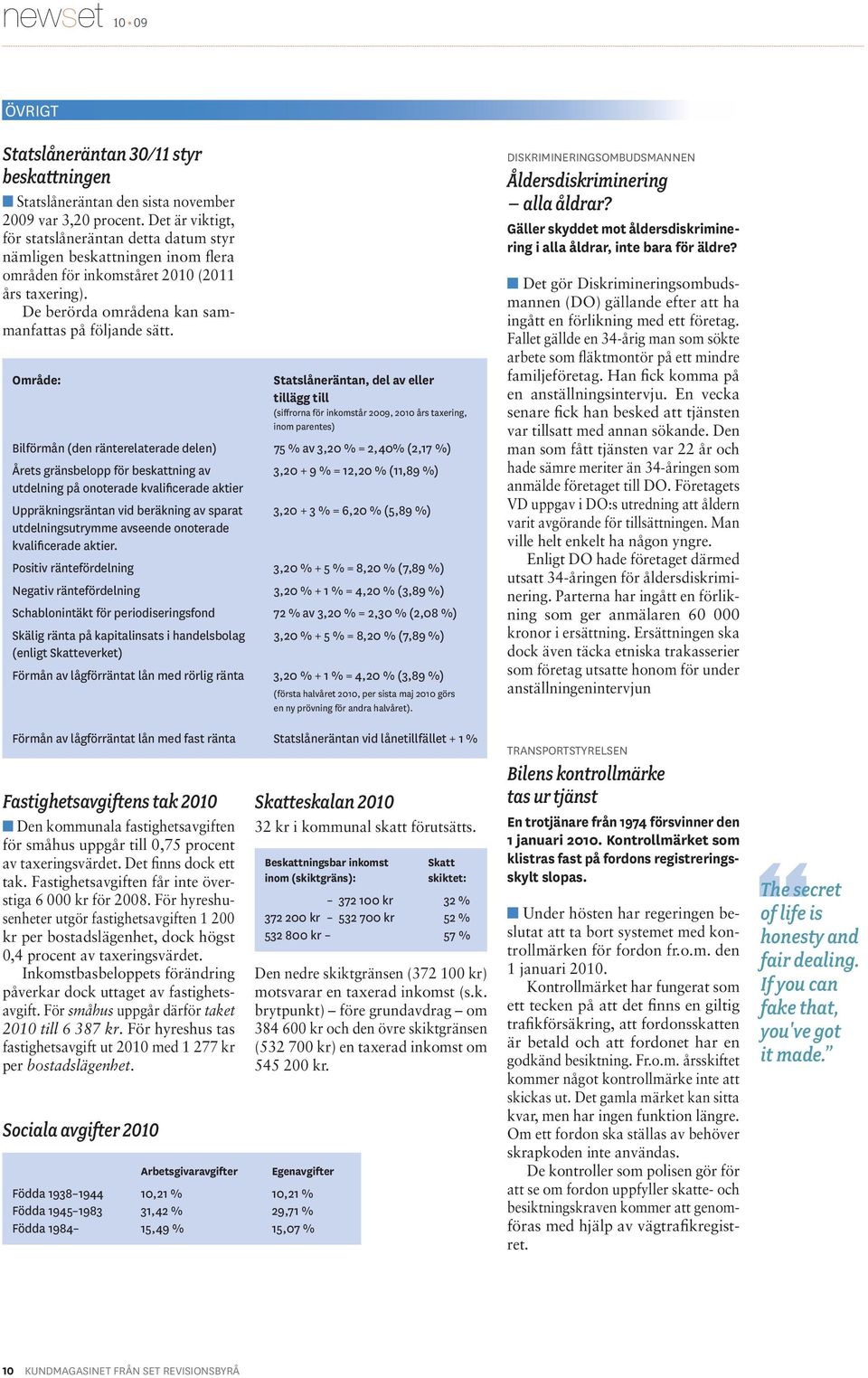 Område: Statslåneräntan, del av eller tillägg till (siffrorna för inkomstår 2009, 2010 års taxering, inom parentes) Bilförmån (den ränterelaterade delen) 75 % av 3,20 % = 2,40% (2,17 %) Årets