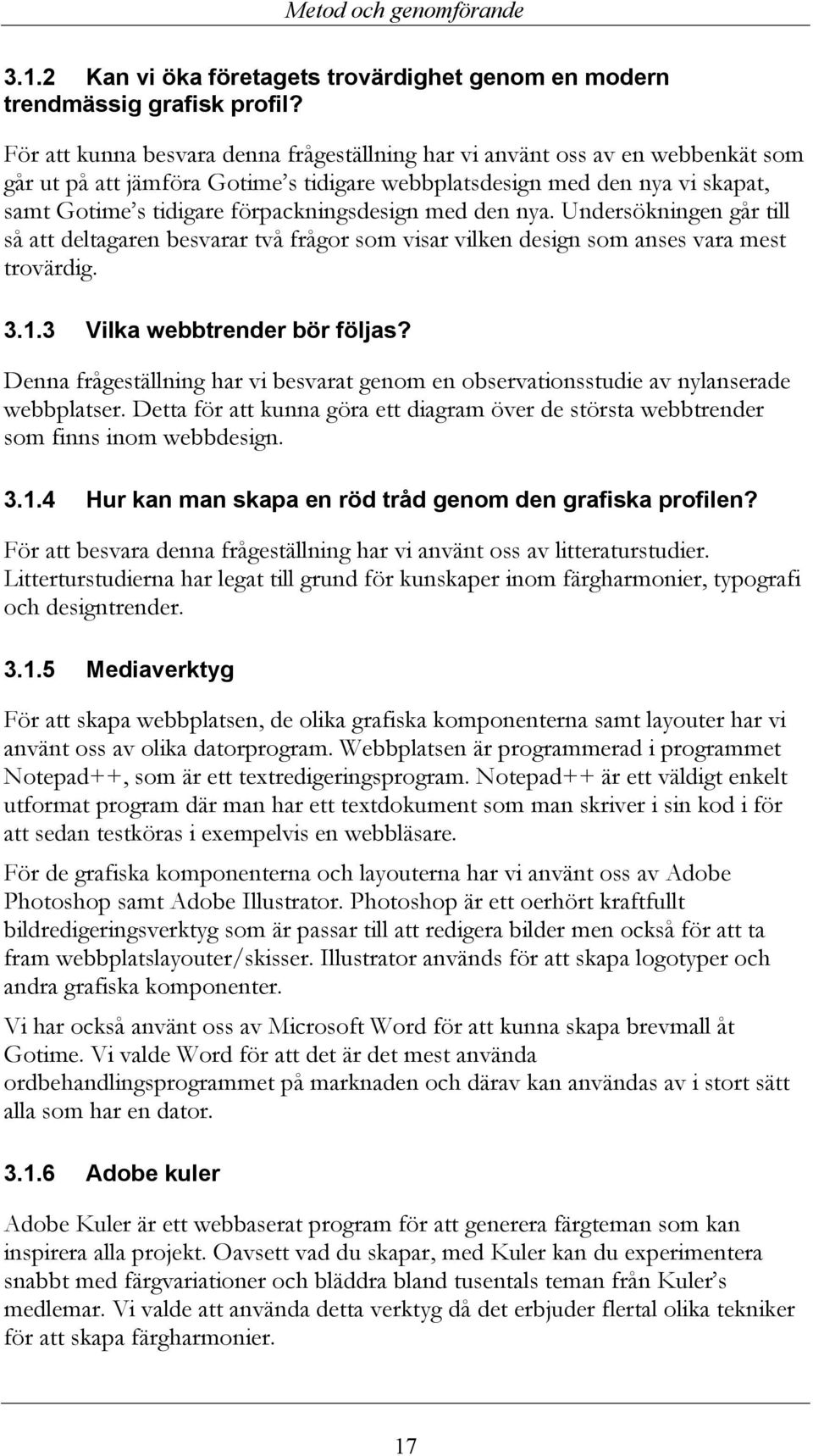 förpackningsdesign med den nya. Undersökningen går till så att deltagaren besvarar två frågor som visar vilken design som anses vara mest trovärdig. 3.1.3 Vilka webbtrender bör följas?