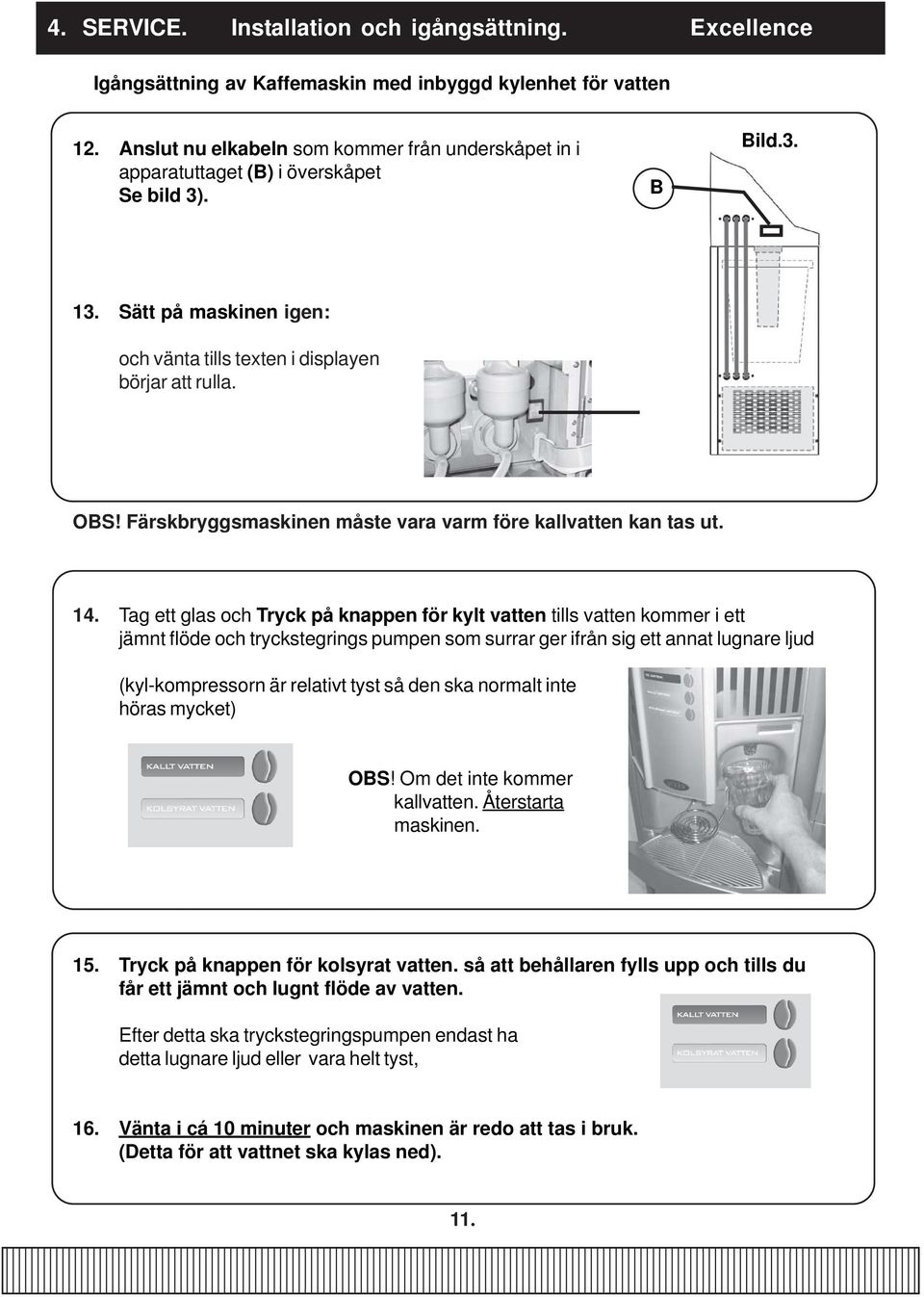 Färskbryggsmaskinen måste vara varm före kallvatten kan tas ut. 14.