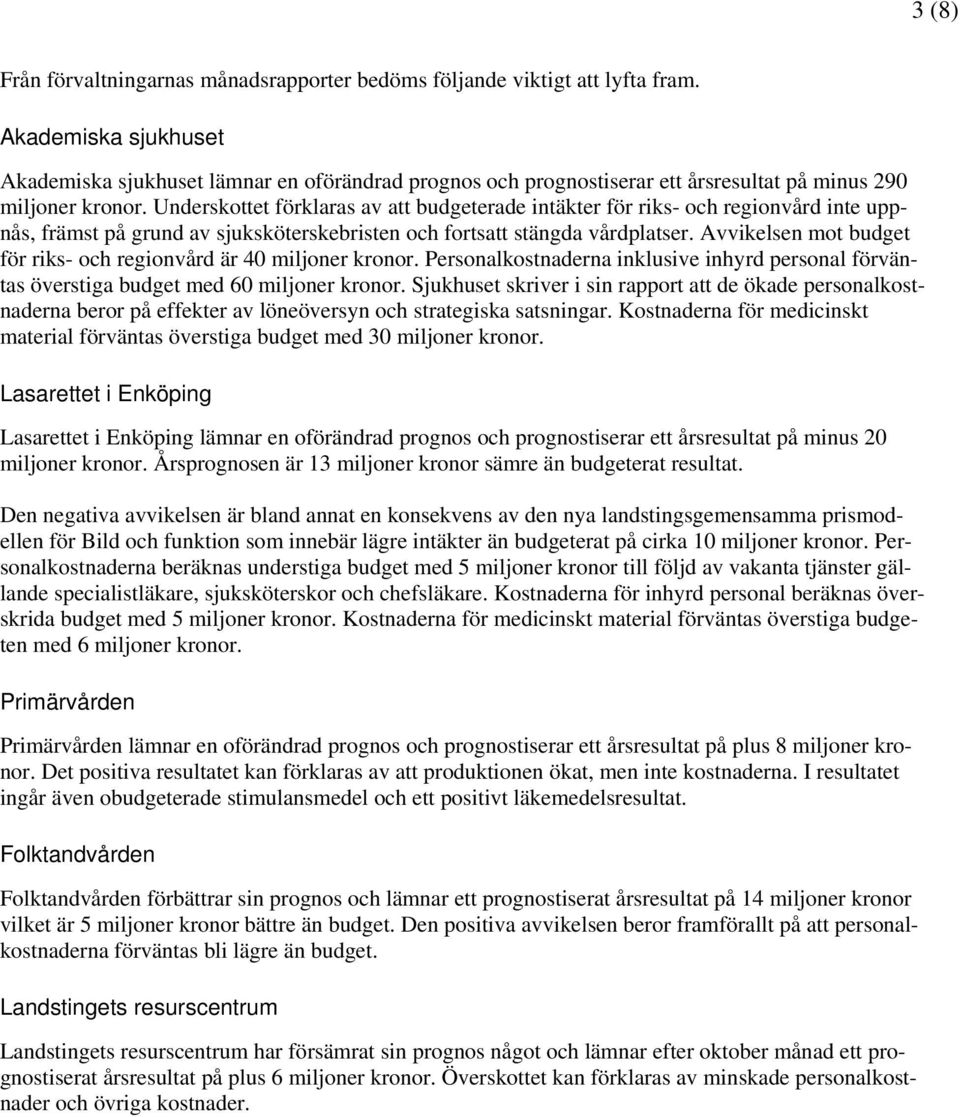 Underskottet förklaras av att budgeterade intäkter för riks- och regionvård inte uppnås, främst på grund av sjuksköterskebristen och fortsatt stängda vårdplatser.