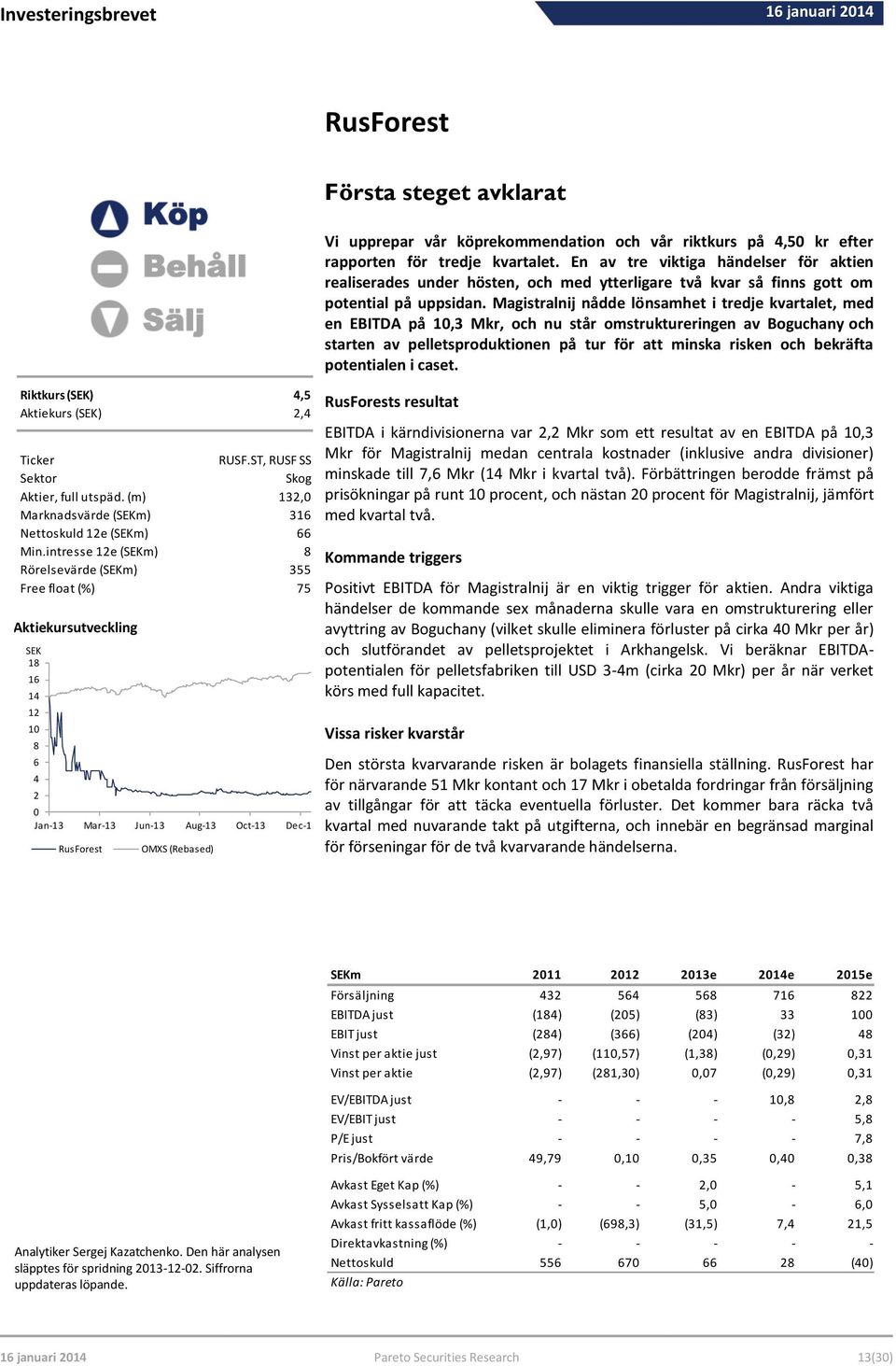 intresse 12e (SEKm) 8 Rörelsevärde (SEKm) 355 Free float (%) 75 Aktiekursutveckling SEK 18 16 14 12 10 8 6 4 2 0 Jan-13 Mar-13 Jun-13 Aug-13 Oct-13 Dec-13 RusForest OMXS (Rebased) Vi upprepar vår