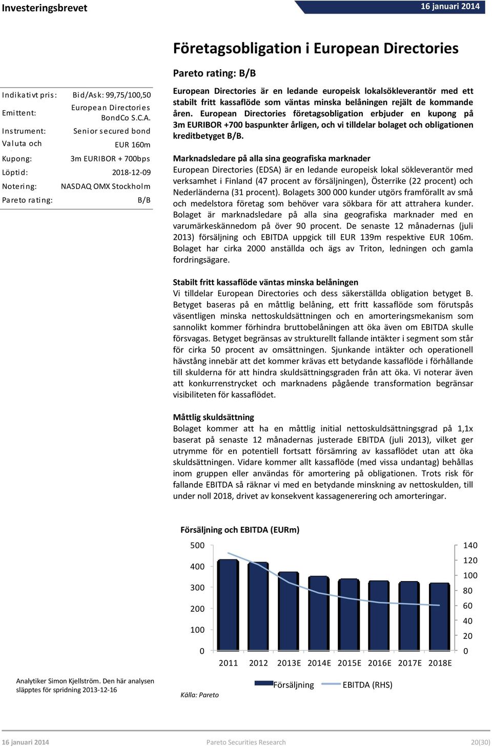 Senior secured bond EUR 160m 3m EURIBOR + 700bps Löptid: 2018-12-09 Notering: Pareto rating: NASDAQ OMX Stockholm B/B Analytiker Simon Kjellström.