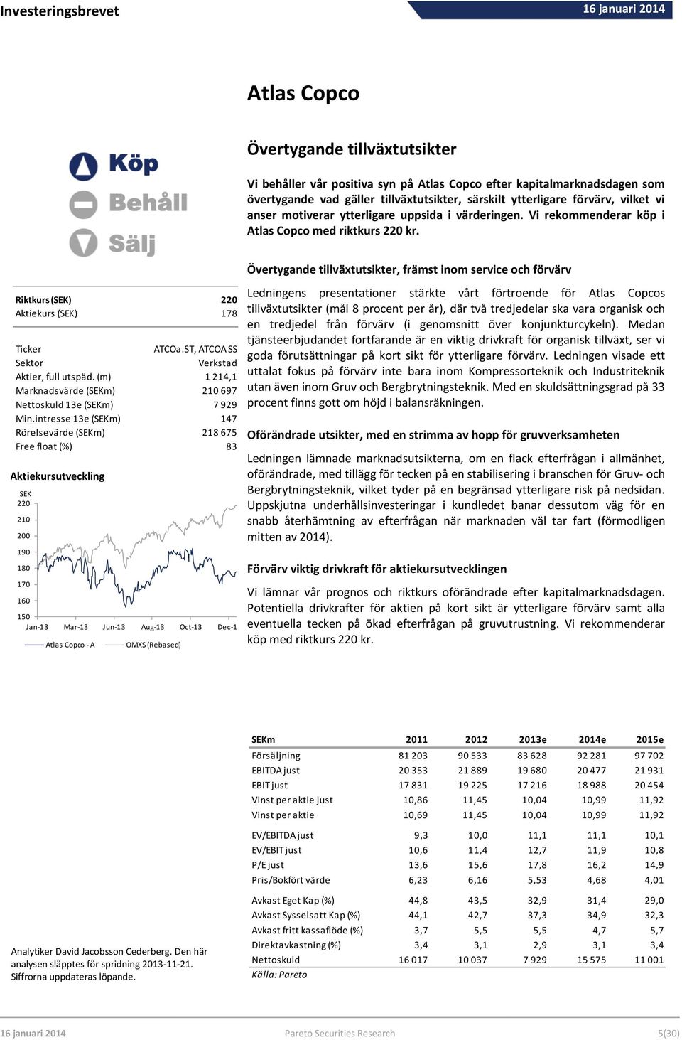 motiverar ytterligare uppsida i värderingen. Vi rekommenderar köp i Atlas Copco med riktkurs 220 kr. Riktkurs (SEK) 220 Aktiekurs (SEK) 178 Ticker ATCOa.