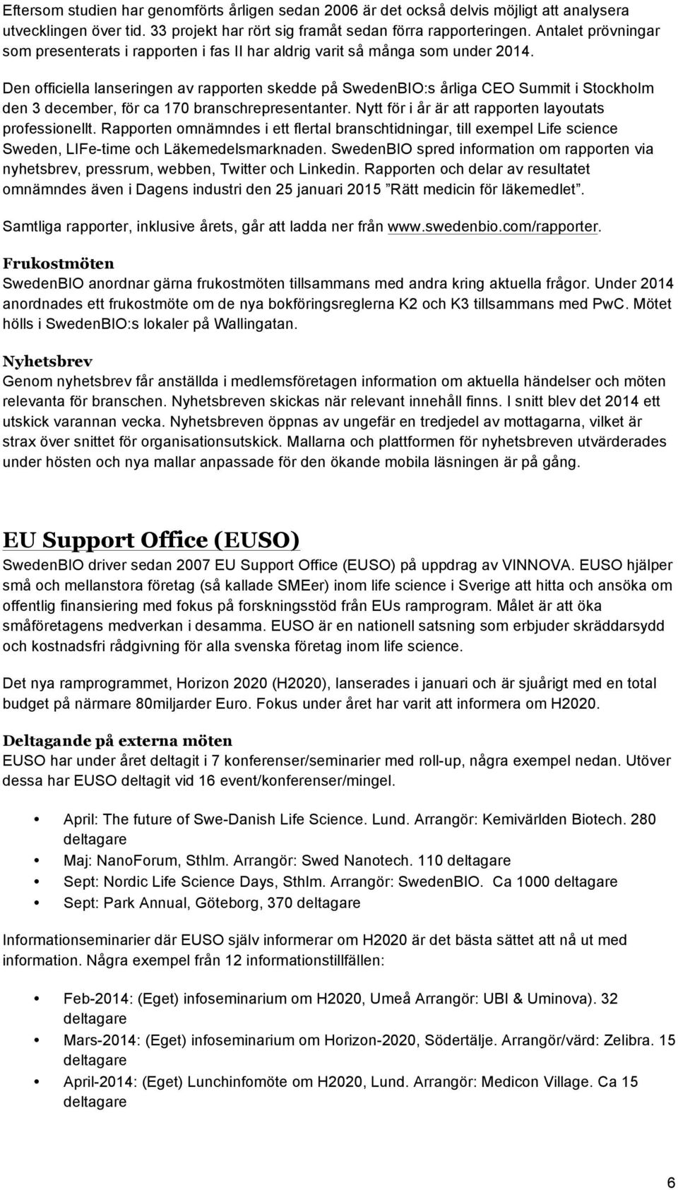 Den officiella lanseringen av rapporten skedde på SwedenBIO:s årliga CEO Summit i Stockholm den 3 december, för ca 170 branschrepresentanter. Nytt för i år är att rapporten layoutats professionellt.