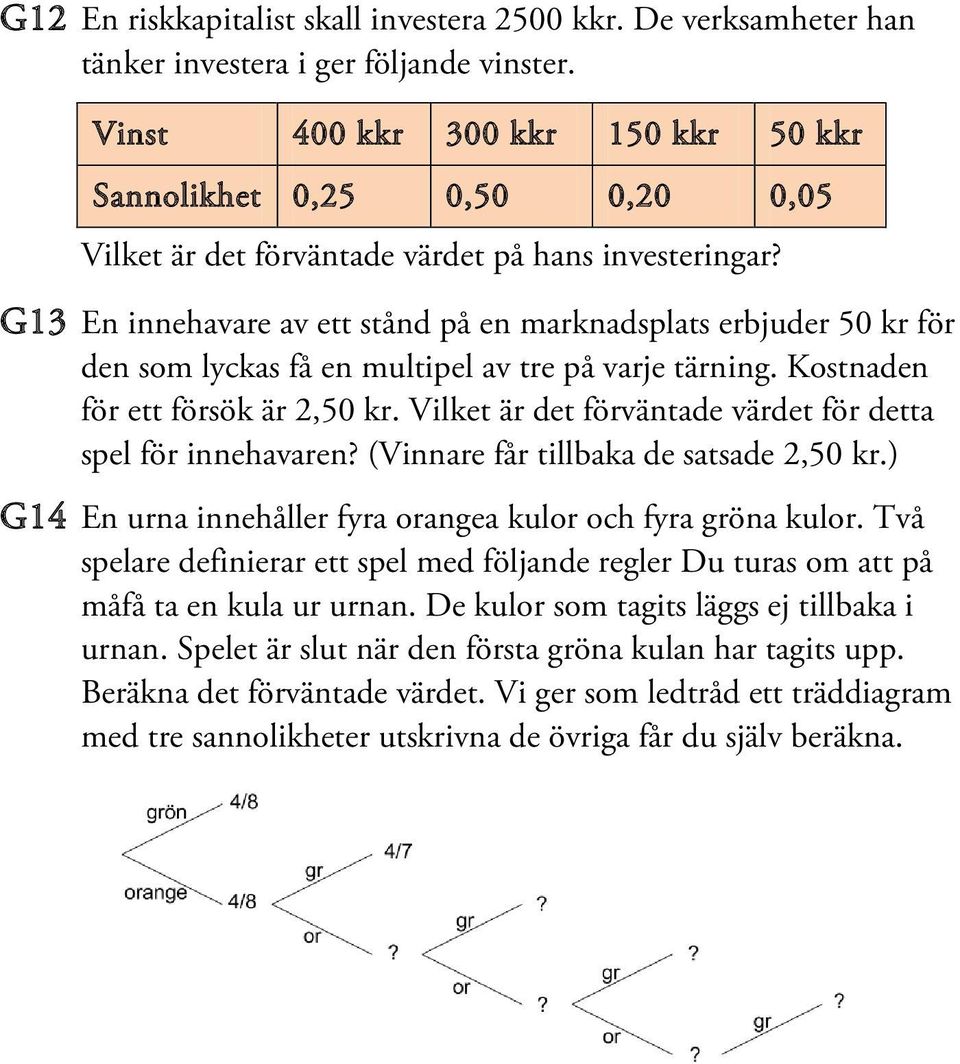 G13 En innehavare av ett stånd på en marknadsplats erbjuder 50 kr för den som lyckas få en multipel av tre på varje tärning. Kostnaden för ett försök är 2,50 kr.