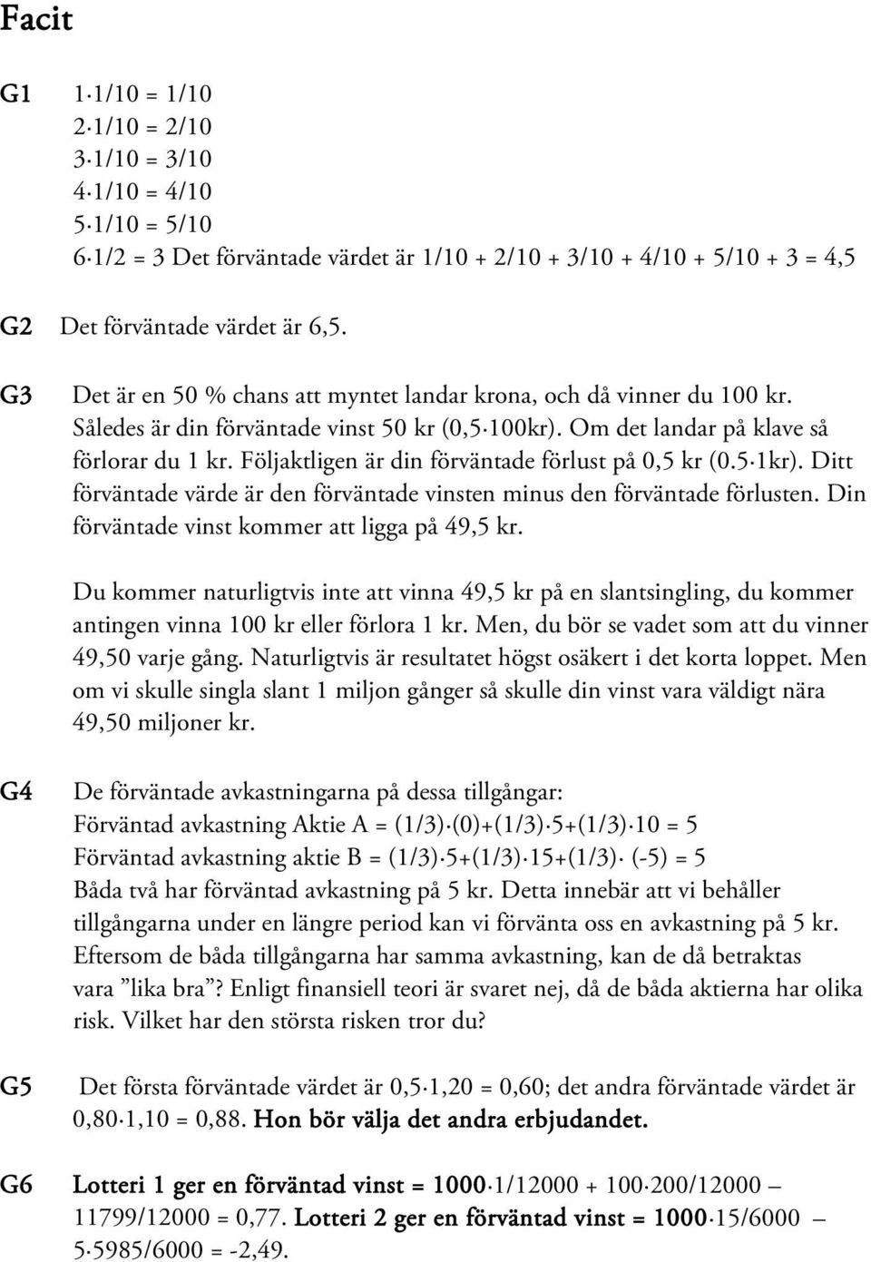 Följaktligen är din förväntade förlust på 0,5 kr (0.5 1kr). Ditt förväntade värde är den förväntade vinsten minus den förväntade förlusten. Din förväntade vinst kommer att ligga på 49,5 kr.