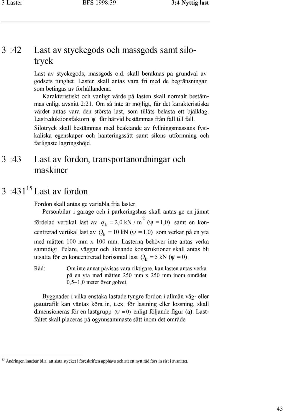 Om så inte är möjligt, får det karakteristiska värdet antas vara den största last, som tillåts belasta ett bjälklag. Lastreduktionsfaktorn ψ får härvid bestämmas från fall till fall.