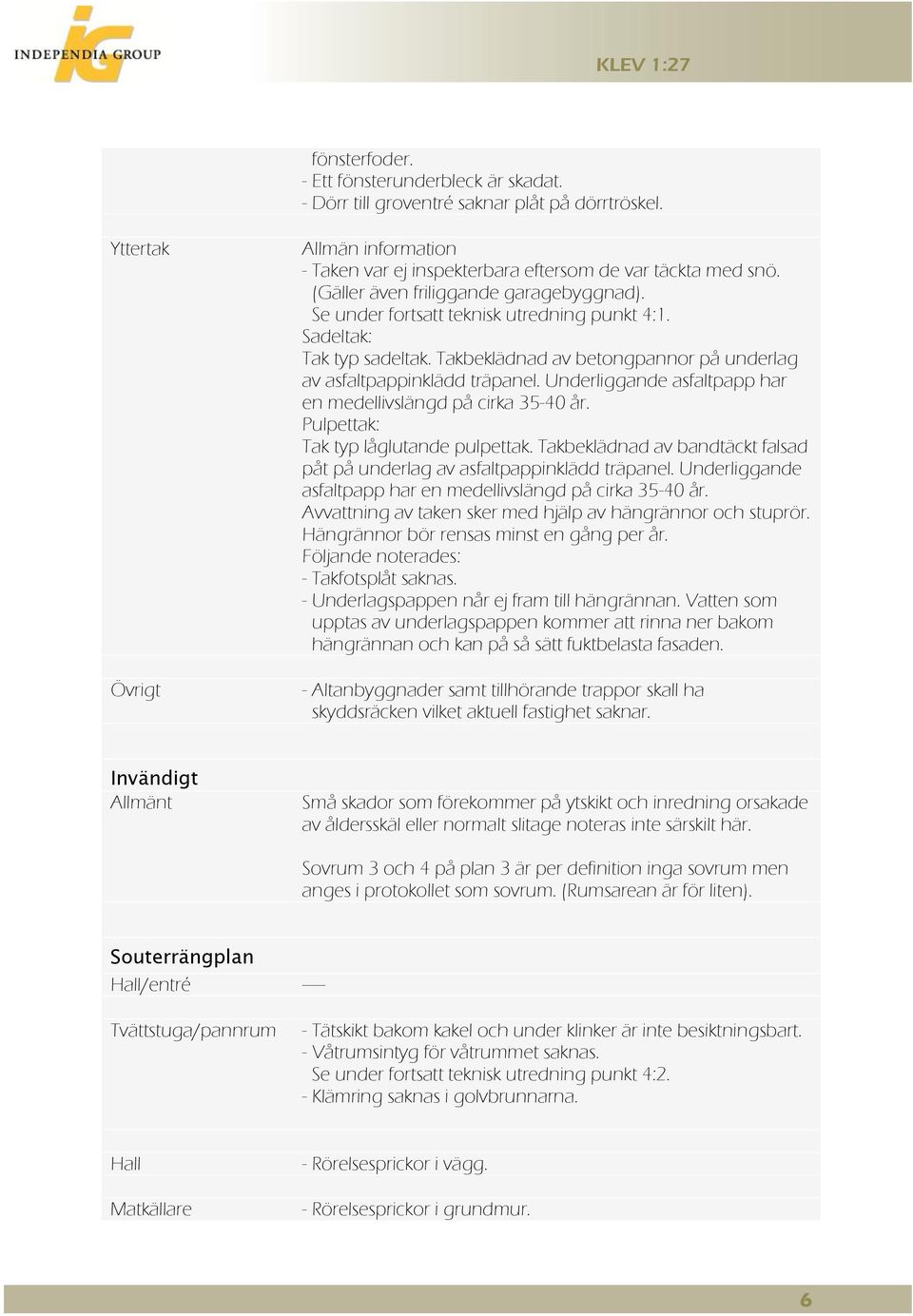 Underliggande asfaltpapp har en medellivslängd på cirka 35-40 år. Pulpettak: Tak typ låglutande pulpettak. Takbeklädnad av bandtäckt falsad påt på underlag av asfaltpappinklädd träpanel.