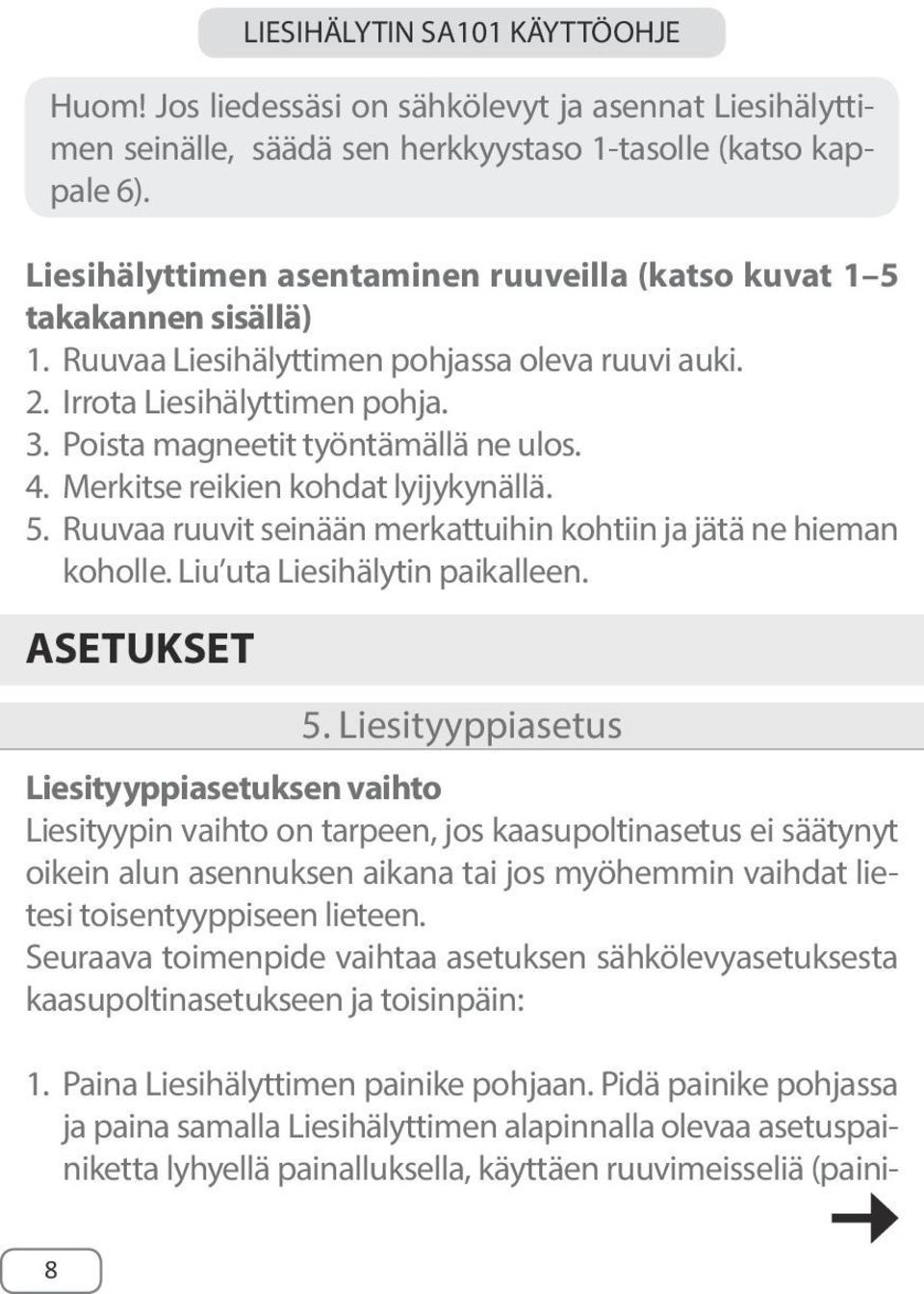 Poista magneetit työntämällä ne ulos. 4. Merkitse reikien kohdat lyijykynällä. 5. Ruuvaa ruuvit seinään merkattuihin kohtiin ja jätä ne hieman koholle. Liu uta Liesihälytin paikalleen. ASETUKSET 5.