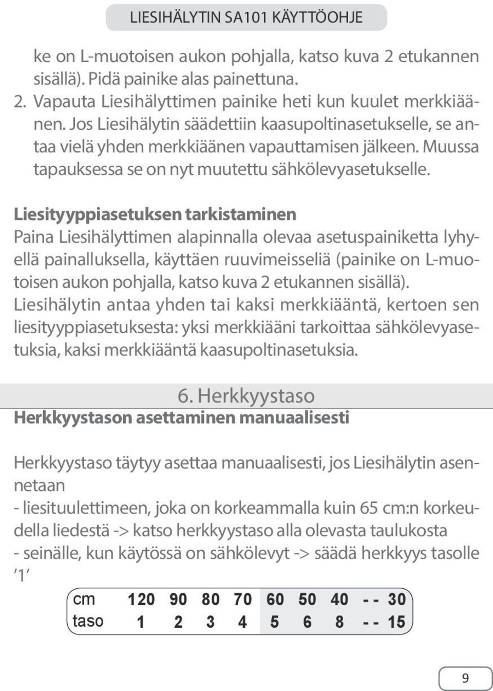 Liesityyppiasetuksen tarkistaminen Paina Liesihälyttimen alapinnalla olevaa asetuspainiketta lyhyellä painalluksella, käyttäen ruuvimeisseliä (painike on L-muotoisen aukon pohjalla, katso kuva 2