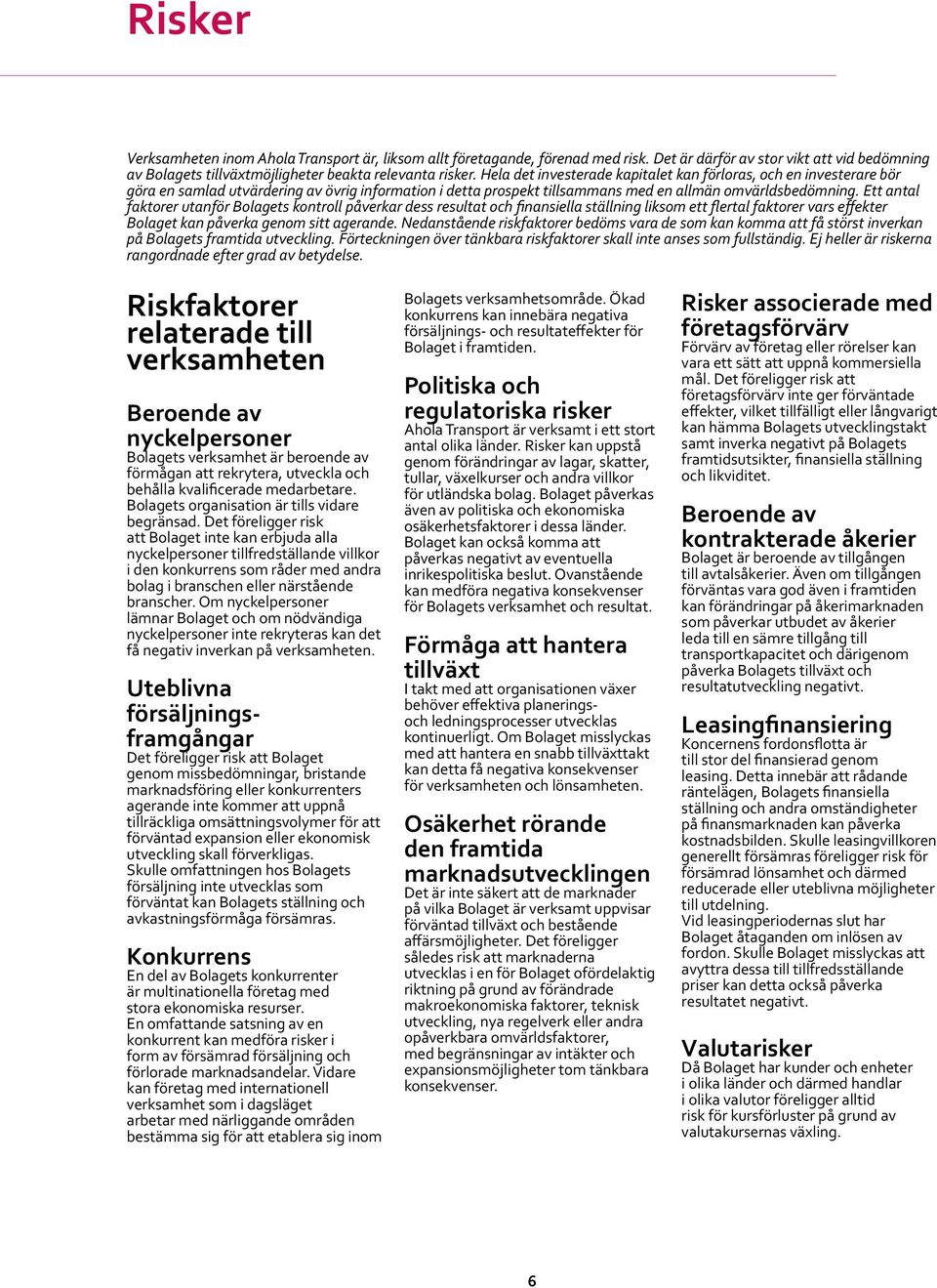Ett antal faktorer utanför Bolagets kontroll påverkar dess resultat och finansiella ställning liksom ett flertal faktorer vars effekter Bolaget kan påverka genom sitt agerande.