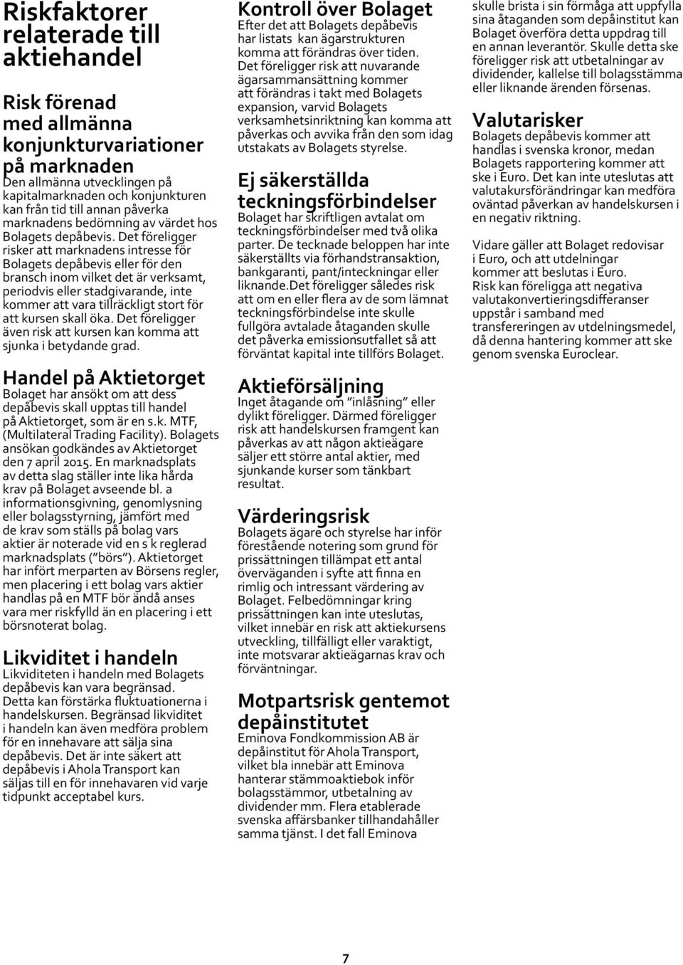 Det föreligger risker att marknadens intresse för Bolagets depåbevis eller för den bransch inom vilket det är verksamt, periodvis eller stadgivarande, inte kommer att vara tillräckligt stort för att
