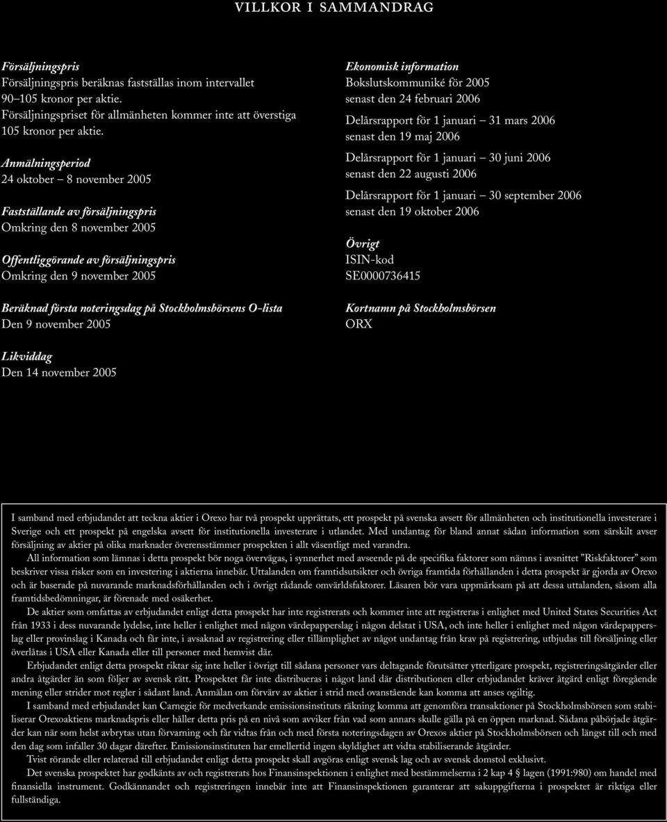 på Stockholmsbörsens O-lista Den 9 november 2005 Ekonomisk information Bokslutskommuniké för 2005 senast den 24 februari 2006 Delårsrapport för 1 januari 31 mars 2006 senast den 19 maj 2006