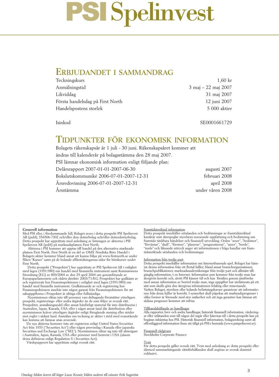 PSI lämnar ekonomisk information enligt följande plan: Delårsrapport 2007-01-01-2007-06-30 augusti 2007 Bokslutskommuniké 2006-07-01-2007-12-31 februari 2008 Årsredovisning 2006-07-01-2007-12-31