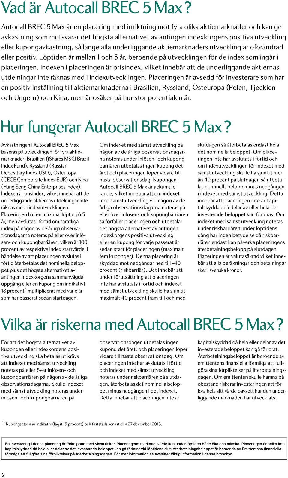 kupongavkastning, så länge alla underliggande aktiemarknaders utveckling är oförändrad eller positiv. Löptiden är mellan 1 och 5 år, beroende på utvecklingen för de index som ingår i placeringen.