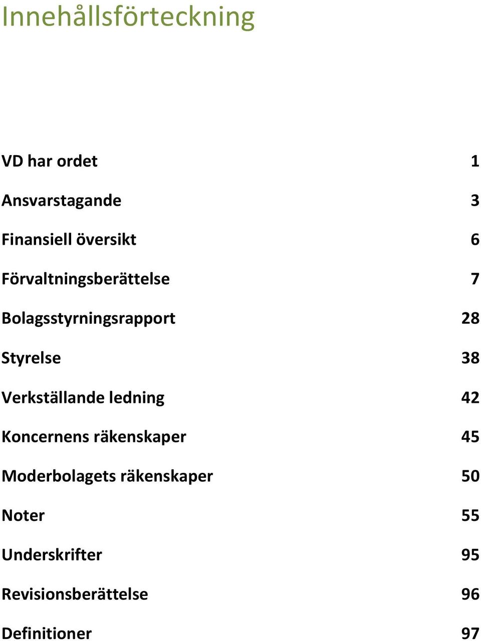 Styrelse Bolagsstyrningsrapport Verkställande Styrelse ledning Koncernens Verkställande räkenskaper ledning Moderbolagets Koncernens