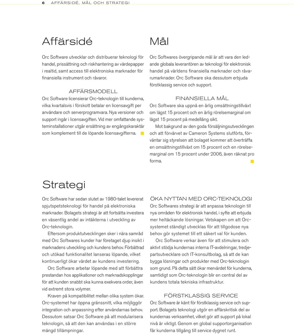 Nya versioner och support ingår i licensavgiften. Vid mer omfattande systeminstallationer utgår ersättning av engångskaraktär som komplement till de löpande licensavgifterna.