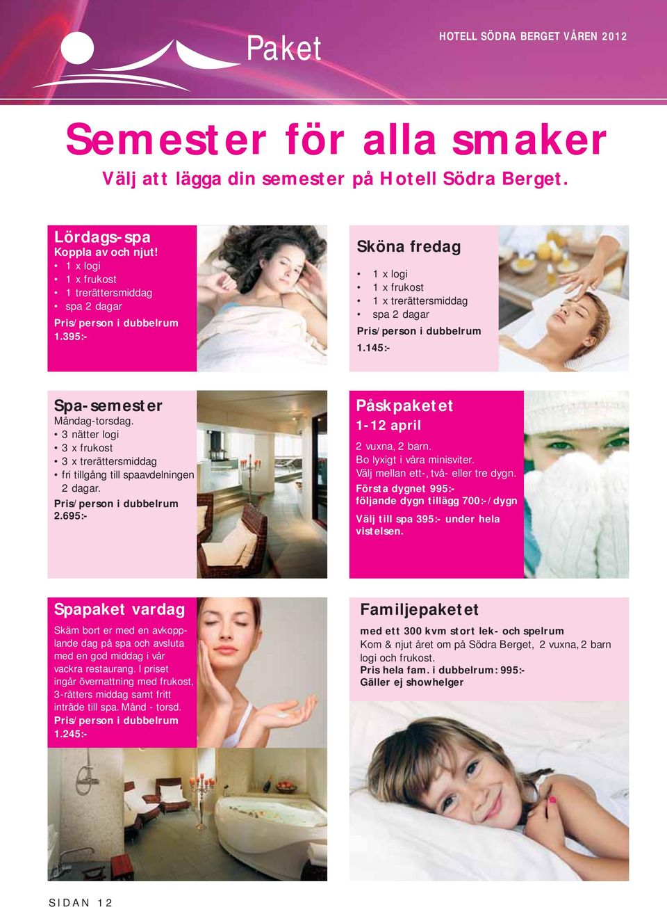 145:- Spa-semester Måndag-torsdag. 3 nätter logi 3 x frukost 3 x trerättersmiddag fri tillgång till spaavdelningen 2 dagar. Pris/person i dubbelrum 2.695:- Påskpaketet 1-12 april 2 vuxna, 2 barn.