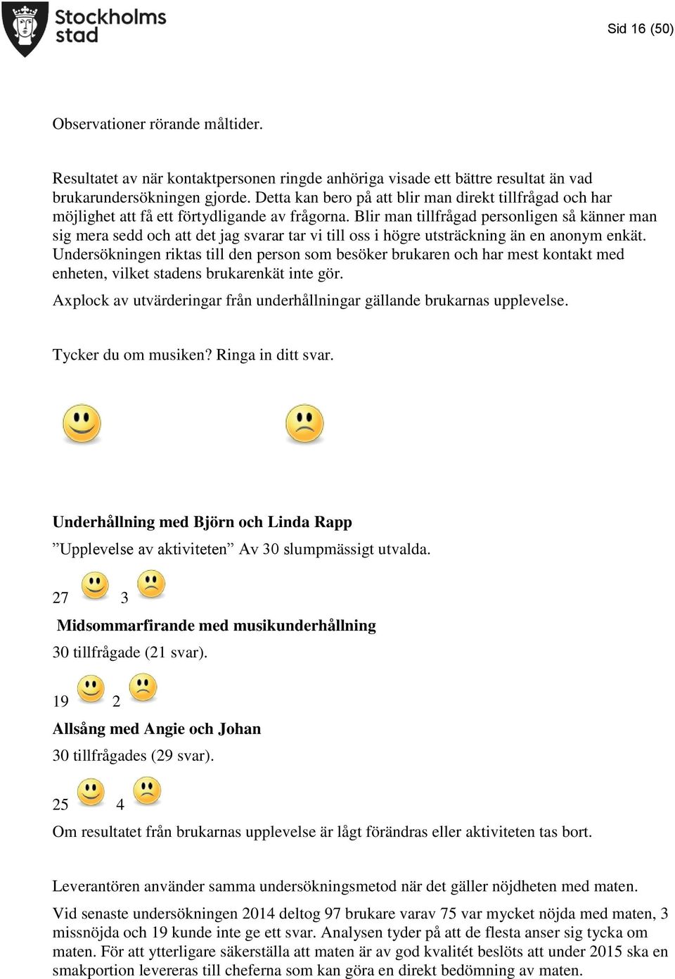 Blir man tillfrågad personligen så känner man sig mera sedd och att det jag svarar tar vi till oss i högre utsträckning än en anonym enkät.