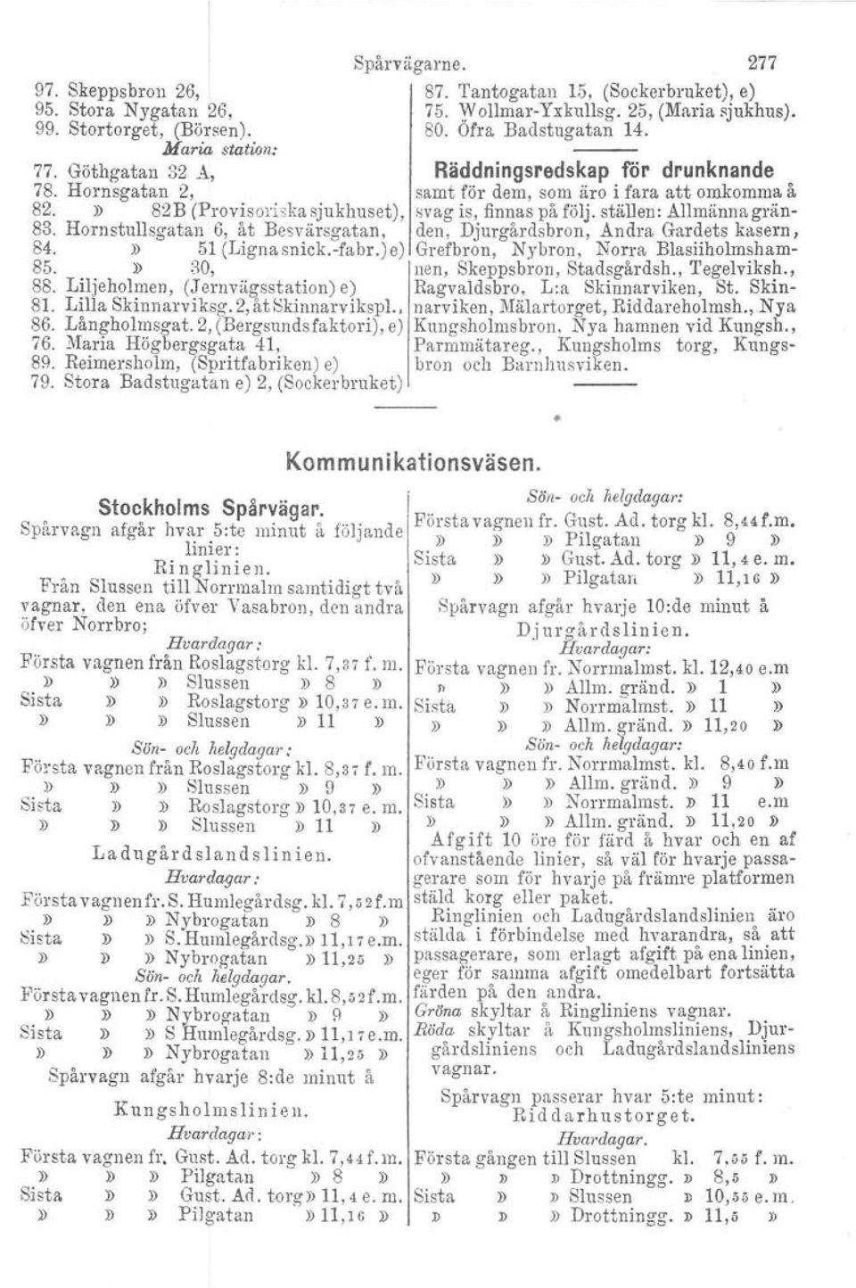 Reimersholrn, (Spritfabriken) e) 79. Stora Badstugatan e) 2, (Sockerbruket) Spårvägarne. 277 87. Tantogatan 15, (Sockerbruket), e) 75. Wollmar-Yxkullsg. 25, (Maria sjukhus). 80. Öfra Badstugatan 14.