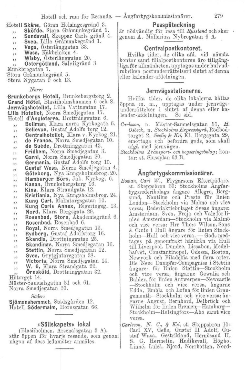 Grand Hötel, Blasiiholrnsharnnen 6 och 8. Jernvägshotellet, Lilla Vattugatan 17. Lilla Hotellet, Norra Smedjegatan 17. Hotell d'angleterre, Drottninggatan 6. " Bellman, Klara norra Kyrkogata 6.