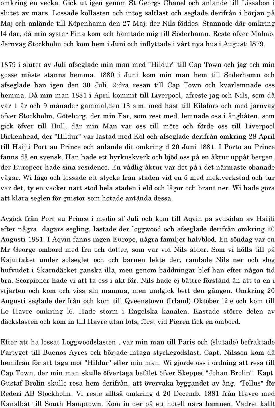 Stannade där omkring l4 dar, då min syster Fina kom och hämtade mig till Söderhamn. Reste öfver Malmö, Jernväg Stockholm och kom hem i Juni och inflyttade i vårt nya hus i Augusti l879.