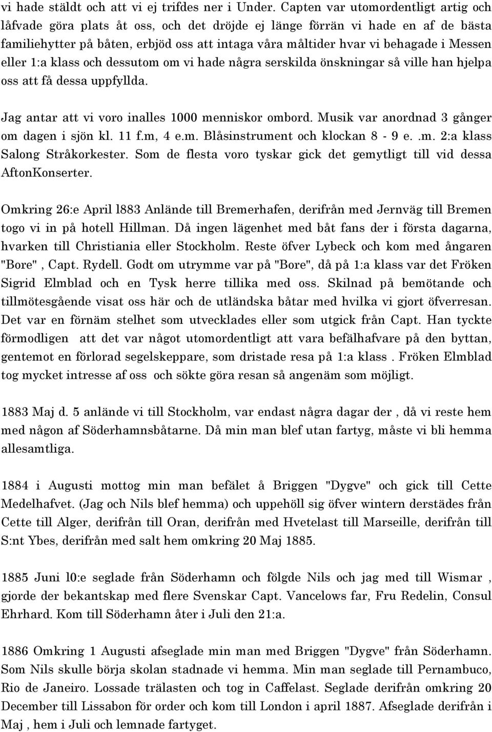 Messen eller 1:a klass och dessutom om vi hade några serskilda önskningar så ville han hjelpa oss att få dessa uppfyllda. Jag antar att vi voro inalles 1000 menniskor ombord.