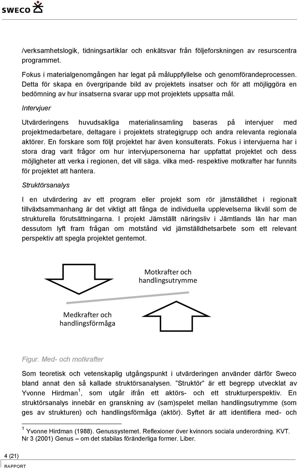 Intervjuer Utvärderingens huvudsakliga materialinsamling baseras på intervjuer med projektmedarbetare, deltagare i projektets strategigrupp och andra relevanta regionala aktörer.