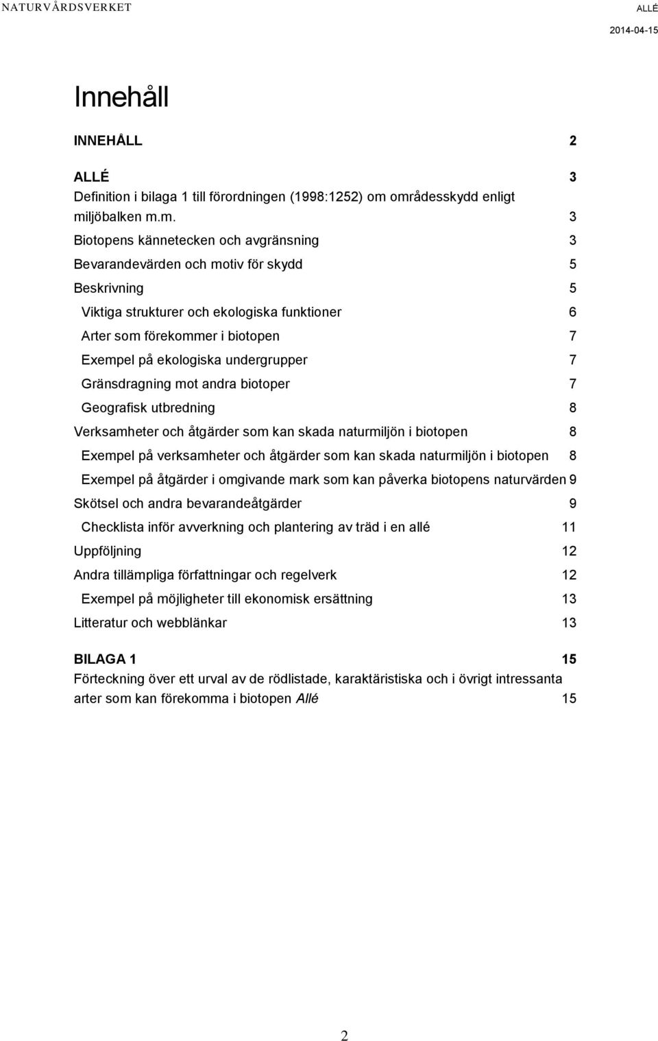 i biotopen 7 Exempel på ekologiska undergrupper 7 Gränsdragning mot andra biotoper 7 Geografisk utbredning 8 Verksamheter och åtgärder som kan skada naturmiljön i biotopen 8 Exempel på verksamheter