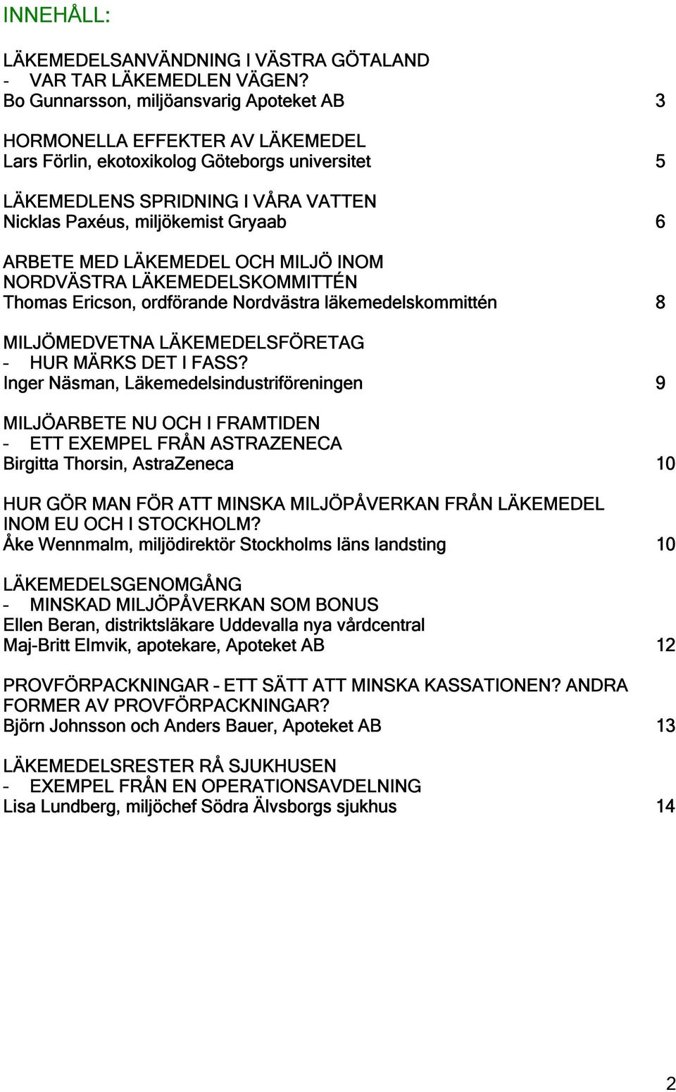 ARBETE MED LÄKEMEDEL OCH MILJÖ INOM NORDVÄSTRA LÄKEMEDELSKOMMITTÉN Thomas Ericson, ordförande Nordvästra läkemedelskommittén 8 MILJÖMEDVETNA LÄKEMEDELSFÖRETAG HUR MÄRKS DET I FASS?