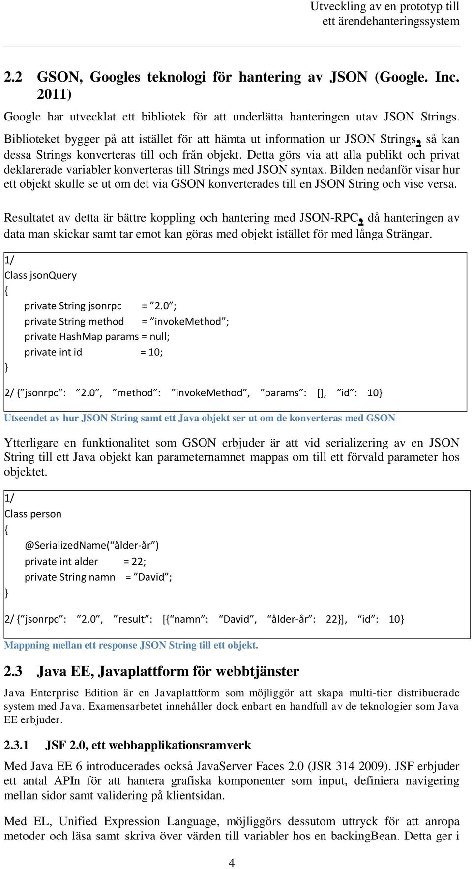 Detta görs via att alla publikt och privat deklarerade variabler konverteras till Strings med JSON syntax.