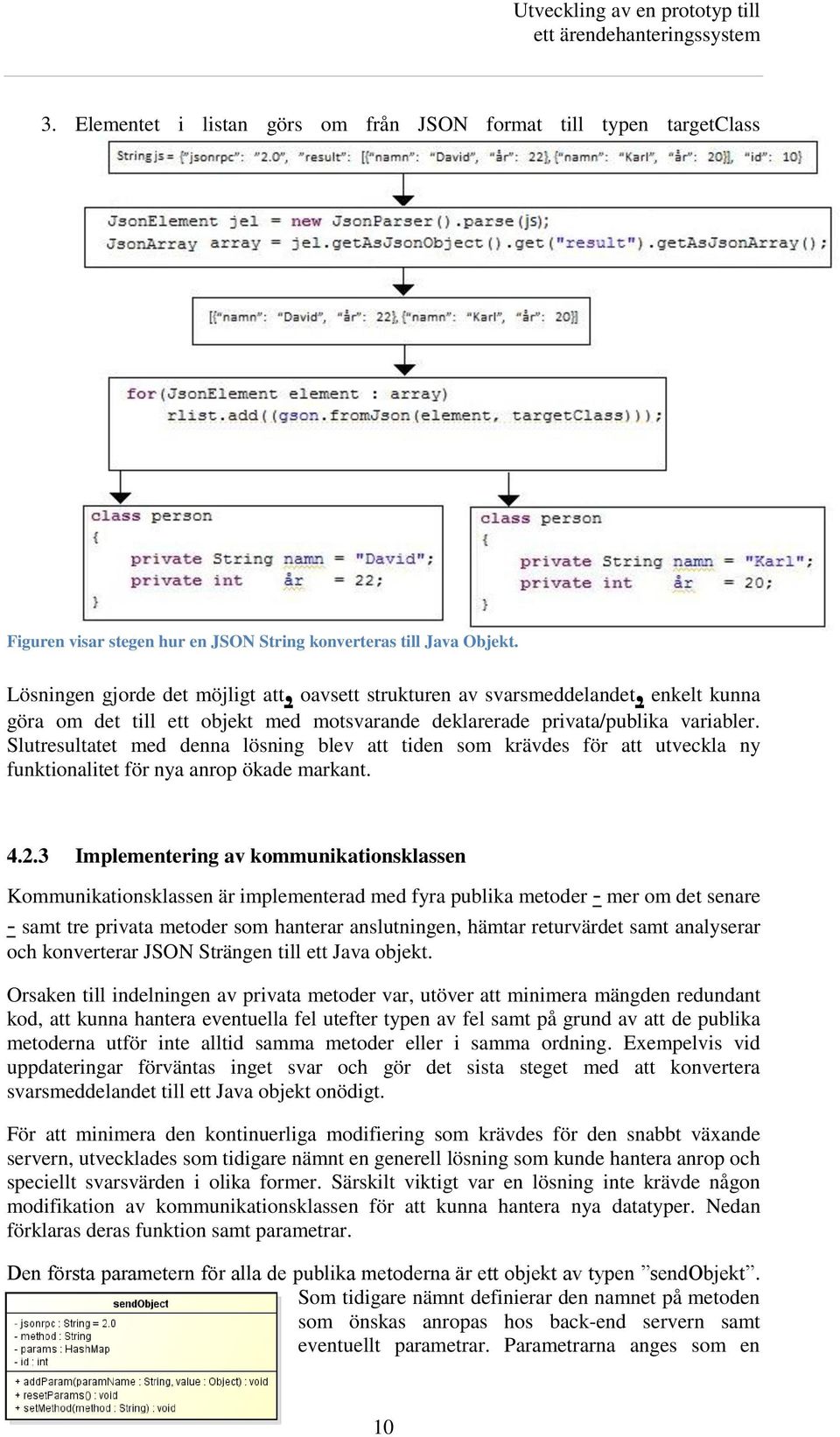 Slutresultatet med denna lösning blev att tiden som krävdes för att utveckla ny funktionalitet för nya anrop ökade markant. 4.2.