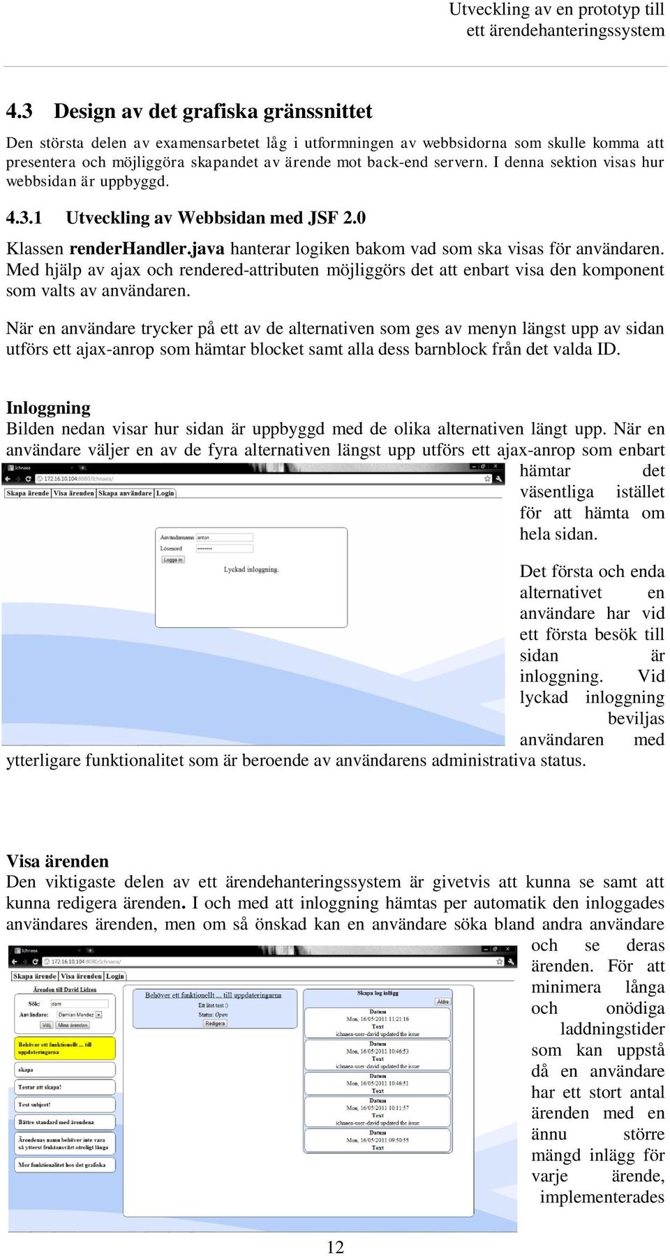 Med hjälp av ajax och rendered-attributen möjliggörs det att enbart visa den komponent som valts av användaren.