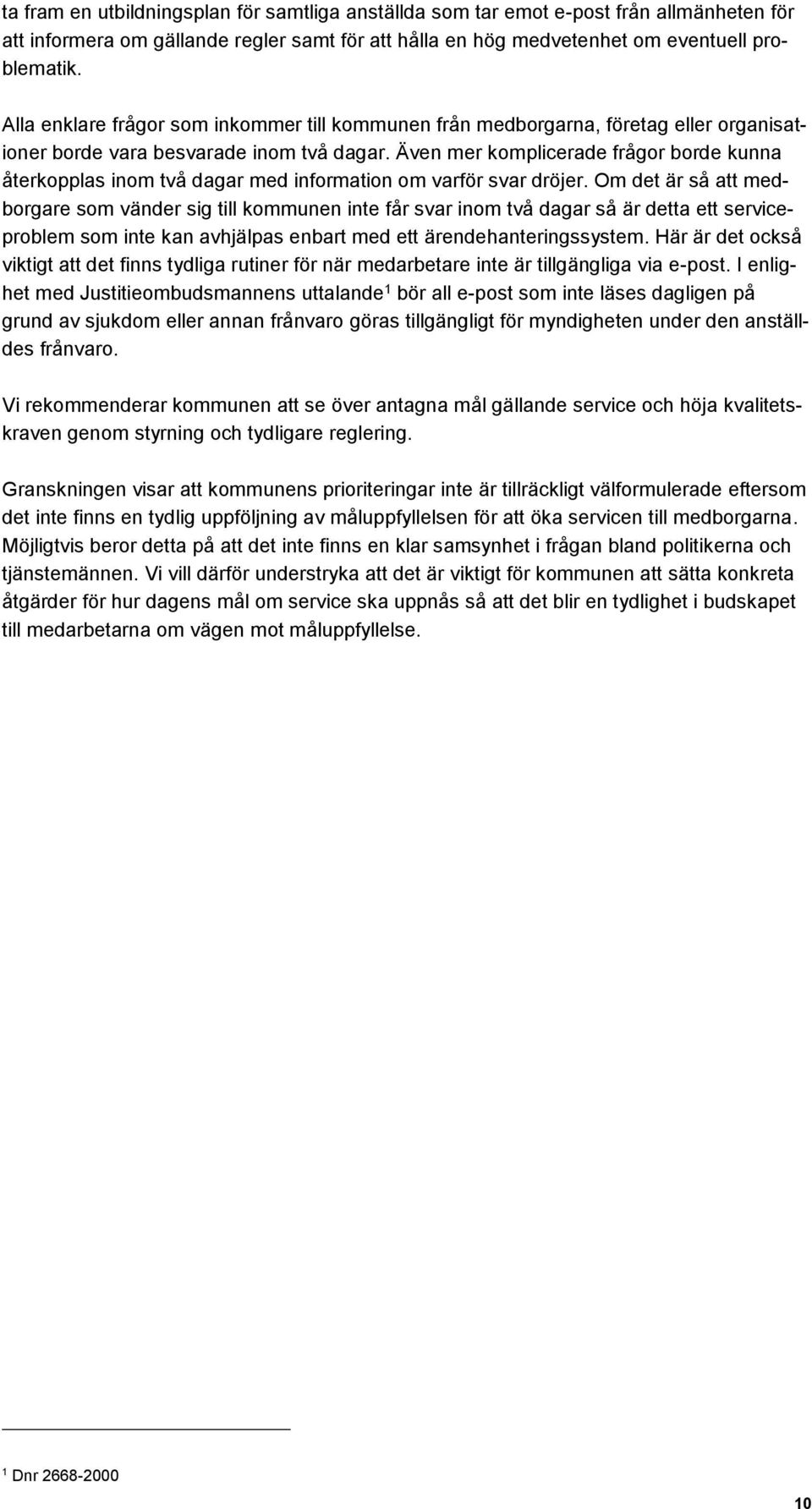 Även mer komplicerade frågor borde kunna återkopplas inom två dagar med information om varför svar dröjer.