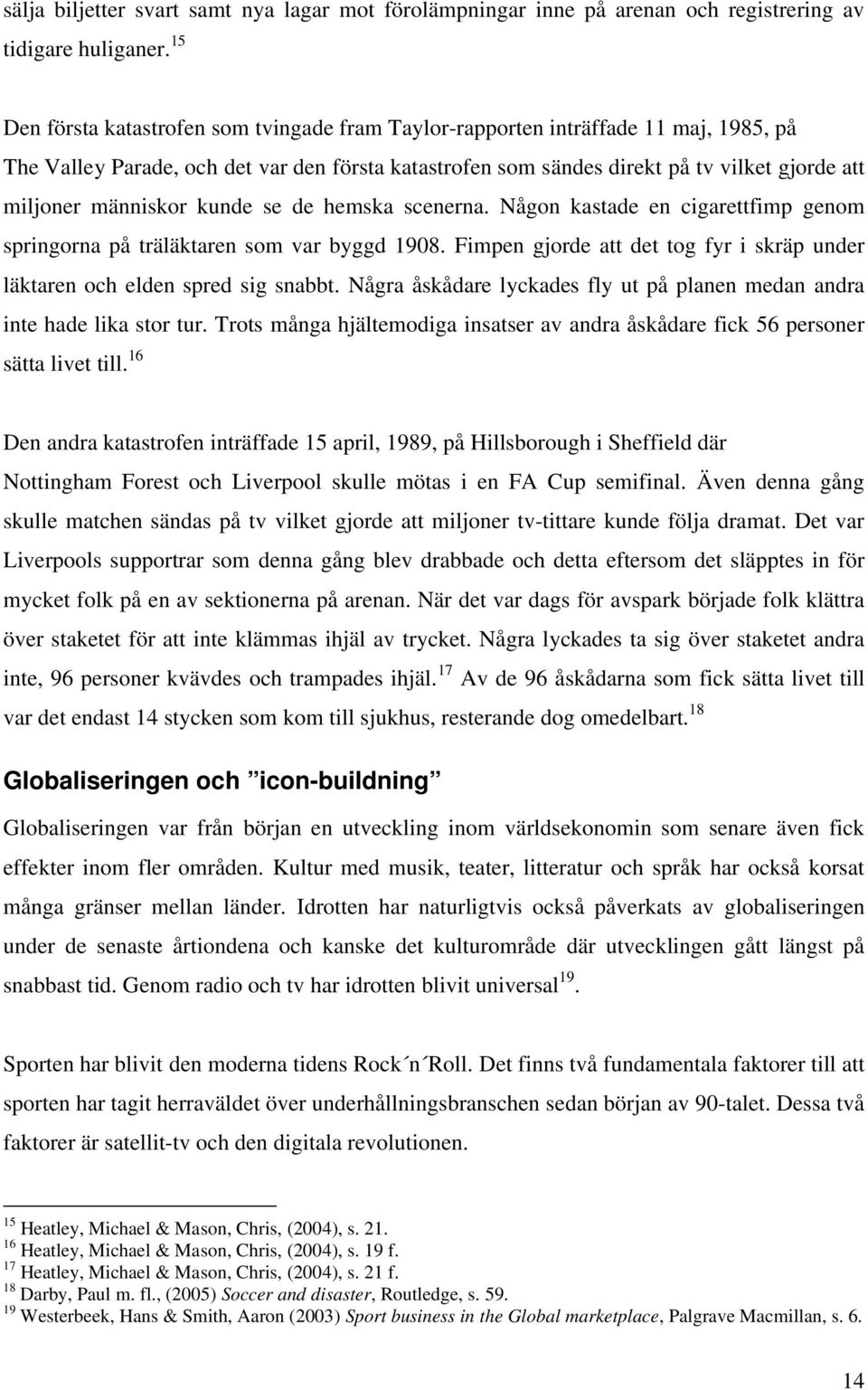 människor kunde se de hemska scenerna. Någon kastade en cigarettfimp genom springorna på träläktaren som var byggd 1908.