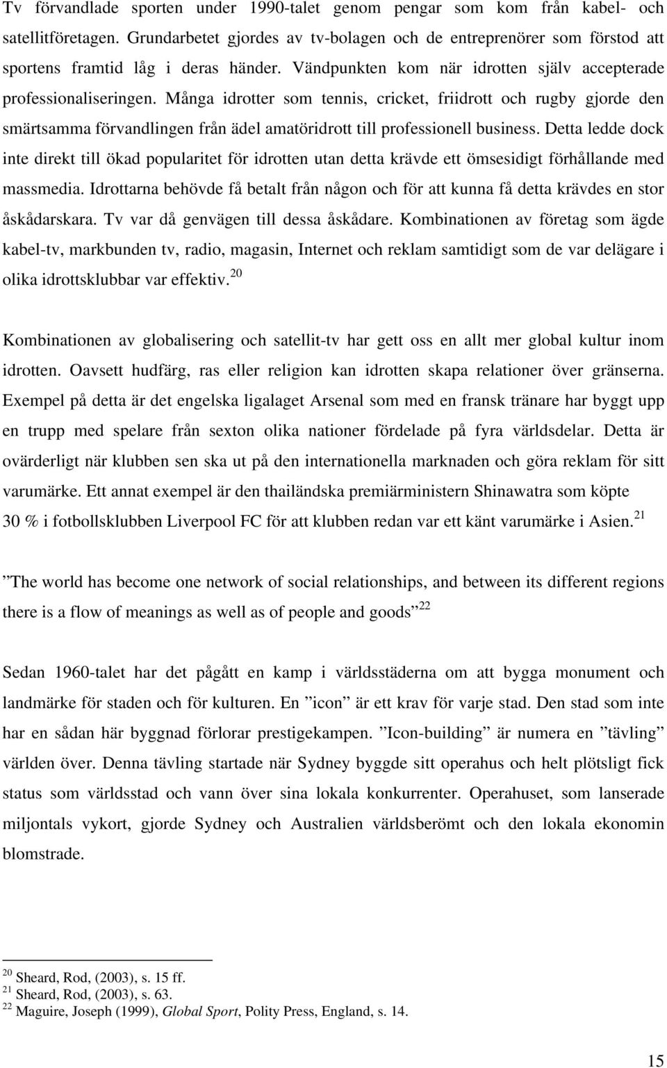 Många idrotter som tennis, cricket, friidrott och rugby gjorde den smärtsamma förvandlingen från ädel amatöridrott till professionell business.