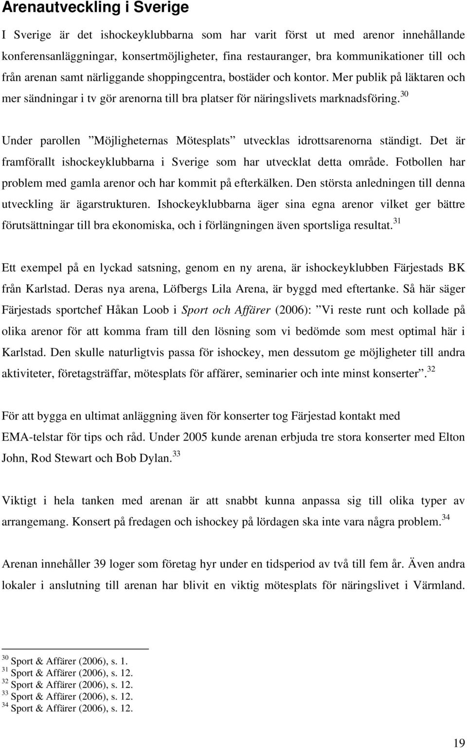 30 Under parollen Möjligheternas Mötesplats utvecklas idrottsarenorna ständigt. Det är framförallt ishockeyklubbarna i Sverige som har utvecklat detta område.