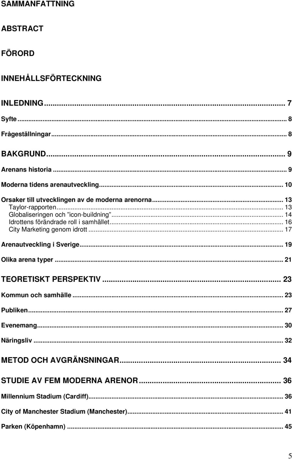 .. 16 City Marketing genom idrott... 17 Arenautveckling i Sverige... 19 Olika arena typer... 21 TEORETISKT PERSPEKTIV... 23 Kommun och samhälle... 23 Publiken... 27 Evenemang.