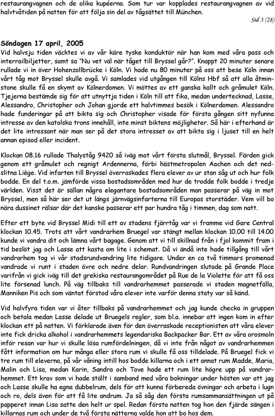 . Knappt 20 minuter senare rullade vi in över Hohenzollbrücke i Köln. Vi hade nu 80 minuter på oss att bese Köln innan vårt tåg mot Bryssel skulle avgå.