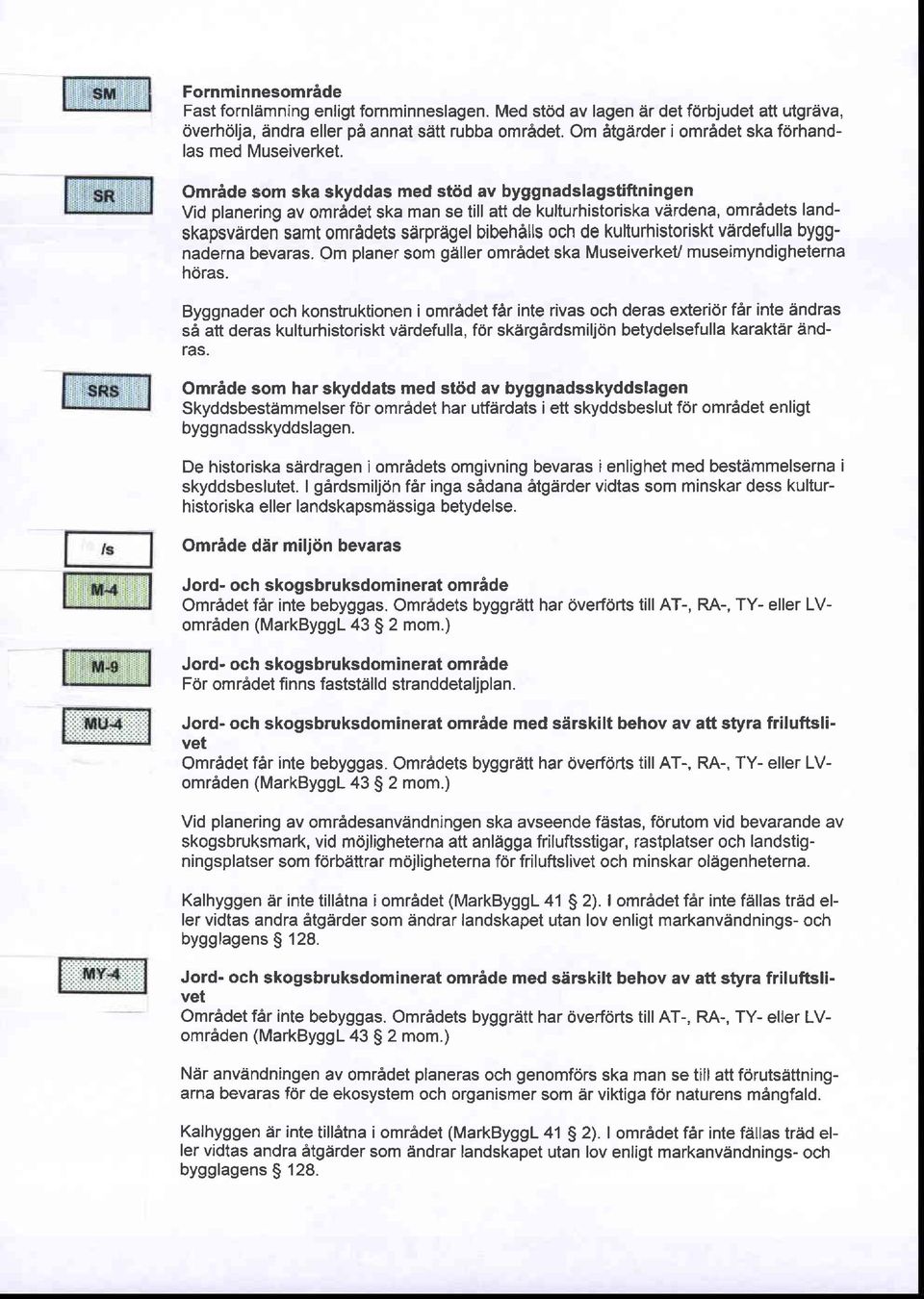 Omride som ska skyddas med stiid av byggnadslagstiftningen Vid planering av omr6det ska man se till att de kulturhistoriska vdrdena, omridets landskapsvarden samt omredets sarpragel bibehills och de