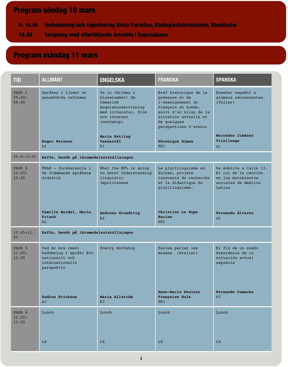 Om tematisk engelskundervisning med litteratur, film och internet (workshop) Bref historique de la présence et de l'enseignement du français en Suède, suivi d'un bilan de la situation actuelle et de