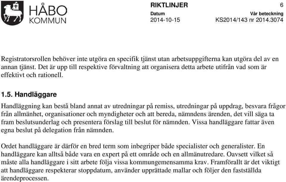 Handläggare Handläggning kan bestå bland annat av utredningar på remiss, utredningar på uppdrag, besvara frågor från allmänhet, organisationer och myndigheter och att bereda, nämndens ärenden, det