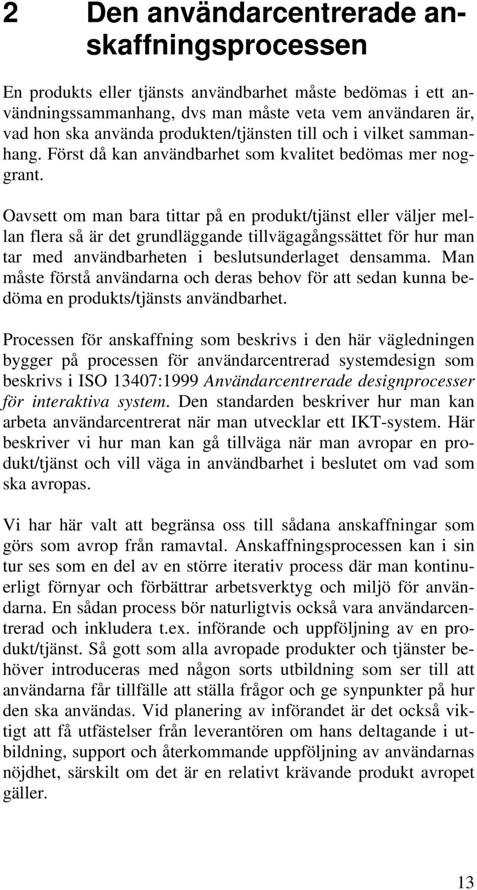 Oavsett om man bara tittar på en produkt/tjänst eller väljer mellan flera så är det grundläggande tillvägagångssättet för hur man tar med användbarheten i beslutsunderlaget densamma.